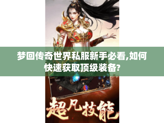 梦回传奇世界私服新手必看,如何快速获取顶级装备?