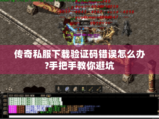 传奇私服下载验证码错误怎么办?手把手教你避坑