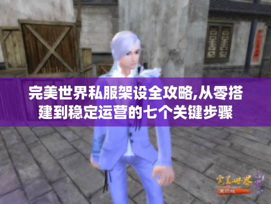 完美世界私服架设全攻略,从零搭建到稳定运营的七个关键步骤 完美世界私服架设全攻略,从零搭建到稳定运营的七个关键步骤