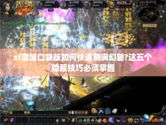 sf魔域口袋版如何快速刷满幻兽?这五个隐藏技巧必须掌握 sf魔域口袋版如何快速刷满幻兽?这五个隐藏技巧必须掌握