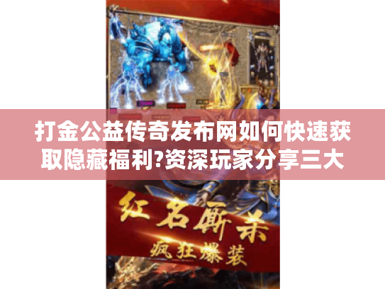 打金公益传奇发布网如何快速获取隐藏福利?资深玩家分享三大技巧