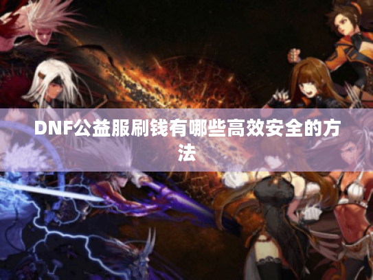 DNF公益服刷钱有哪些高效安全的方法