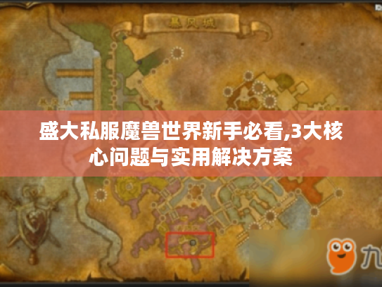 盛大私服魔兽世界新手必看,3大核心问题与实用解决方案