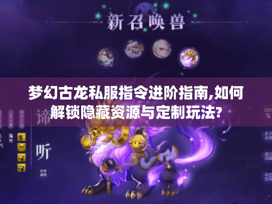 梦幻古龙私服指令进阶指南,如何解锁隐藏资源与定制玩法?