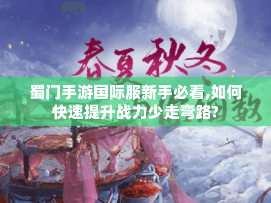 蜀门手游国际服新手必看,如何快速提升战力少走弯路?