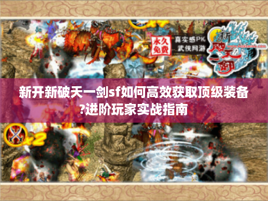 新开新破天一剑sf如何高效获取顶级装备?进阶玩家实战指南