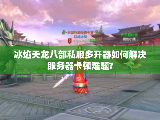 冰焰天龙八部私服多开器如何解决服务器卡顿难题?