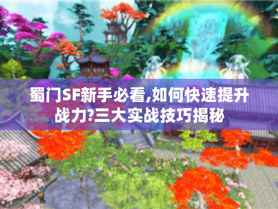 蜀门SF新手必看,如何快速提升战力?三大实战技巧揭秘