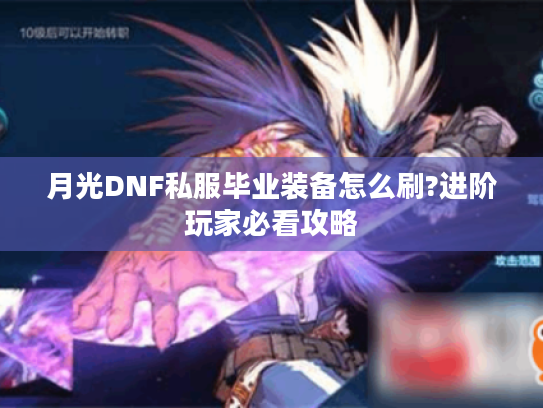 月光DNF私服毕业装备怎么刷?进阶玩家必看攻略 月光DNF私服毕业装备怎么刷?进阶玩家必看攻略