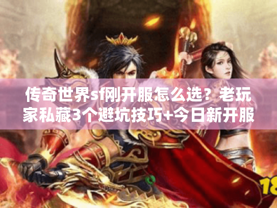 传奇世界sf刚开服怎么选？老玩家私藏3个避坑技巧+今日新开服实测推荐