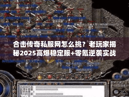 合击传奇私服网怎么挑？老玩家揭秘2025高爆稳定服+零氪逆袭实战攻略
