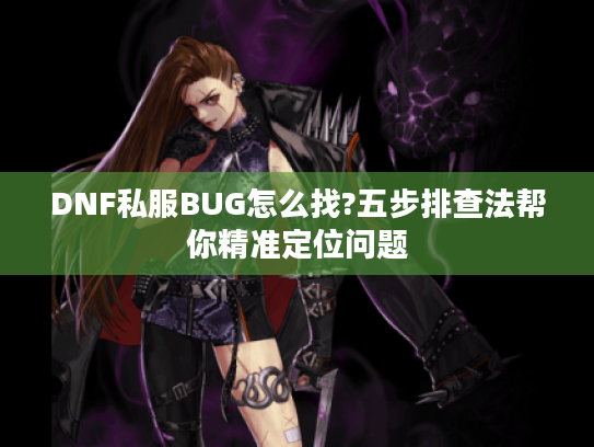 DNF私服BUG怎么找?五步排查法帮你精准定位问题