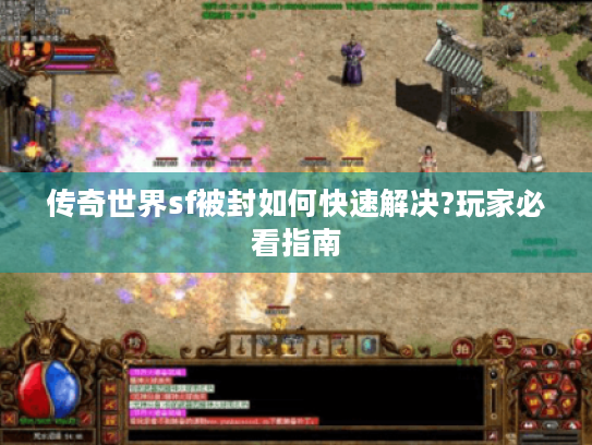 传奇世界sf被封如何快速解决?玩家必看指南