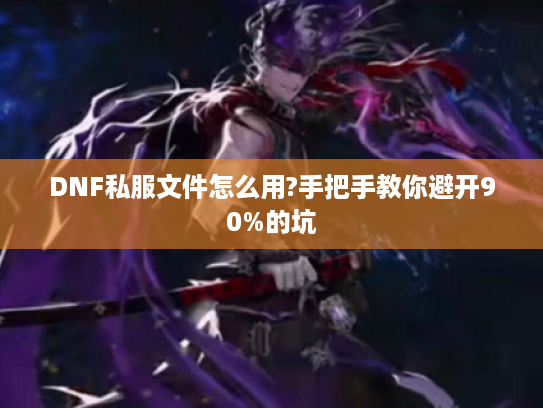 DNF私服文件怎么用?手把手教你避开90%的坑