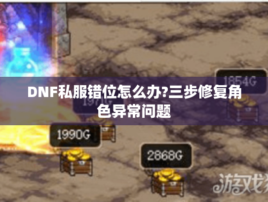 DNF私服错位怎么办?三步修复角色异常问题