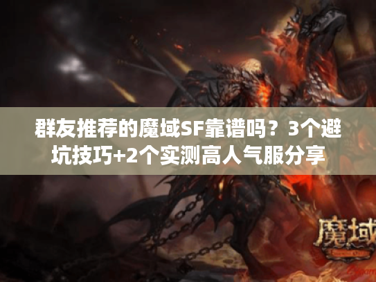 群友推荐的魔域SF靠谱吗？3个避坑技巧+2个实测高人气服分享