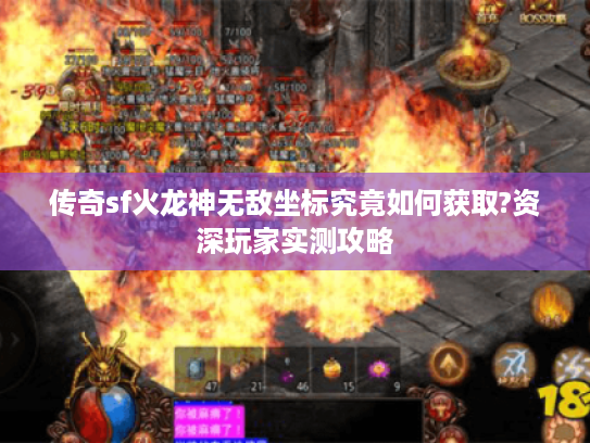 传奇sf火龙神无敌坐标究竟如何获取?资深玩家实测攻略 传奇sf火龙神无敌坐标究竟如何获取?资深玩家实测攻略