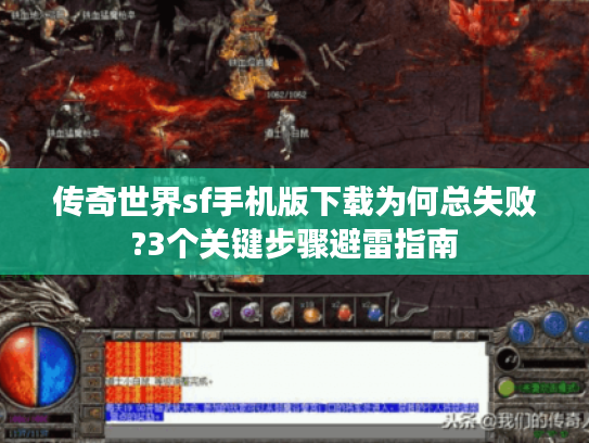 传奇世界sf手机版下载为何总失败?3个关键步骤避雷指南