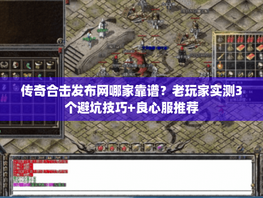 传奇合击发布网哪家靠谱？老玩家实测3个避坑技巧+良心服推荐