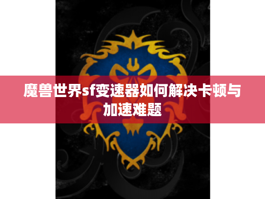 魔兽世界sf变速器如何解决卡顿与加速难题