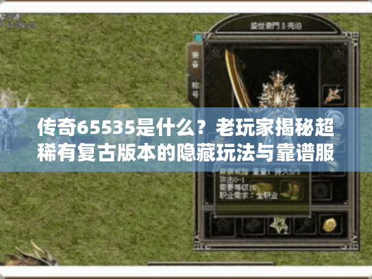 传奇65535是什么？老玩家揭秘超稀有复古版本的隐藏玩法与靠谱服推荐