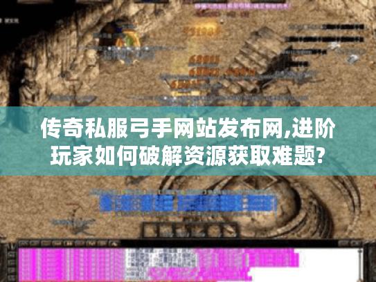 传奇私服弓手网站发布网,进阶玩家如何破解资源获取难题?