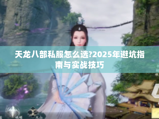 天龙八部私服怎么选?2025年避坑指南与实战技巧