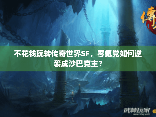 不花钱玩转传奇世界SF，零氪党如何逆袭成沙巴克主？