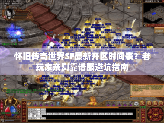 怀旧传奇世界SF最新开区时间表？老玩家亲测靠谱服避坑指南