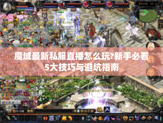 魔域最新私服直播怎么玩?新手必看5大技巧与避坑指南