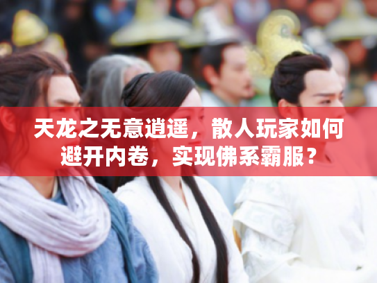 天龙之无意逍遥，散人玩家如何避开内卷，实现佛系霸服？