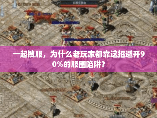 一起搜服，为什么老玩家都靠这招避开90%的服圈陷阱？