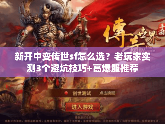 新开中变传世sf怎么选?老玩家实测3个避坑技巧+高爆服推荐 新开中变传世sf怎么选?老玩家实测3个避坑技巧+高爆服推荐