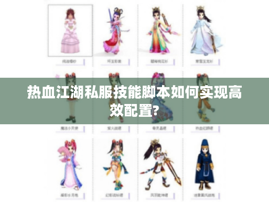 热血江湖私服技能脚本如何实现高效配置?
