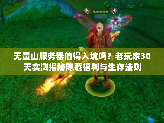无量山服务器值得入坑吗？老玩家30天实测揭秘隐藏福利与生存法则