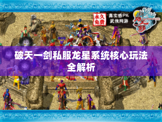 破天一剑私服龙星系统核心玩法全解析 破天一剑私服龙星系统核心玩法全解析