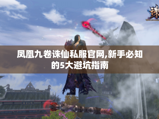 凤凰九卷诛仙私服官网,新手必知的5大避坑指南 凤凰九卷诛仙私服官网,新手必知的5大避坑指南