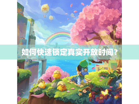 如何快速锁定真实开放时间？