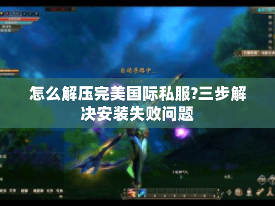 怎么解压完美国际私服?三步解决安装失败问题