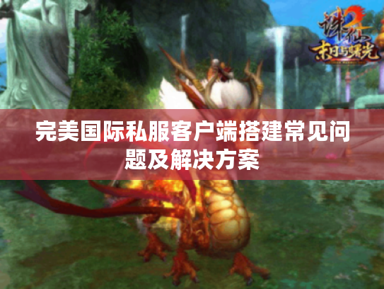 完美国际私服客户端搭建常见问题及解决方案