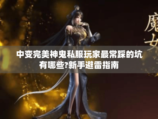 中变完美神鬼私服玩家最常踩的坑有哪些?新手避雷指南