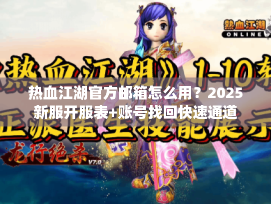 热血江湖官方邮箱怎么用？2025新服开服表+账号找回快速通道