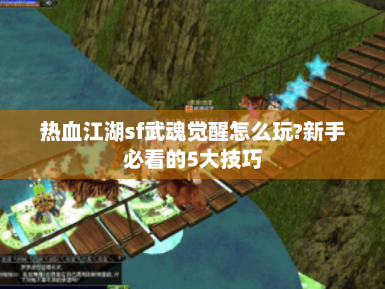 热血江湖sf武魂觉醒怎么玩?新手必看的5大技巧