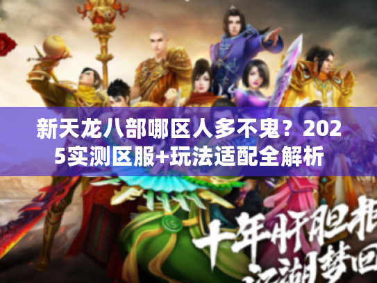 新天龙八部哪区人多不鬼？2025实测区服+玩法适配全解析