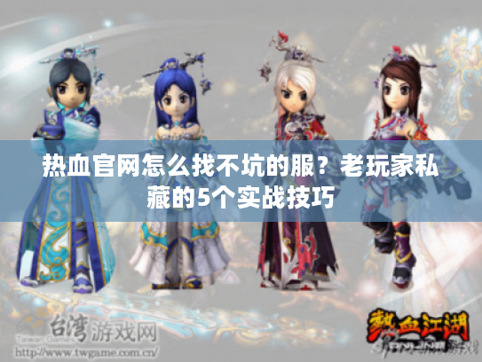 热血官网怎么找不坑的服？老玩家私藏的5个实战技巧