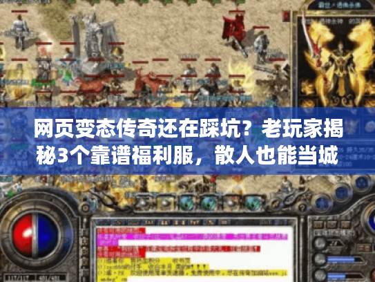网页变态传奇还在踩坑？老玩家揭秘3个靠谱福利服，散人也能当城主！