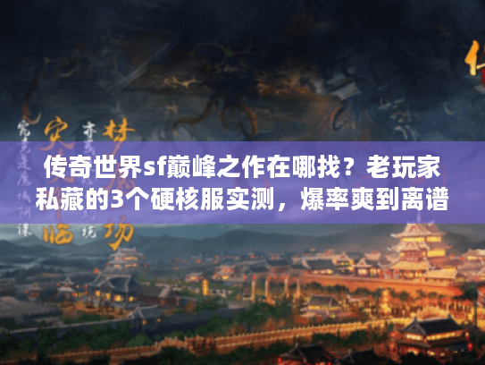 传奇世界sf巅峰之作在哪找?老玩家私藏的3个硬核服实测,爆率爽到离谱! 传奇世界sf巅峰之作在哪找?老玩家私藏的3个硬核服实测,爆率爽到离谱!