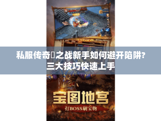 私服传奇龍之战新手如何避开陷阱?三大技巧快速上手