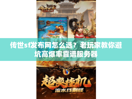 传世sf发布网怎么选？老玩家教你避坑高爆率靠谱服务器