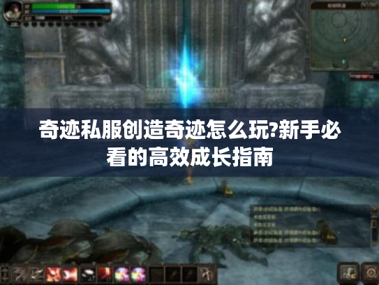 奇迹私服创造奇迹怎么玩?新手必看的高效成长指南